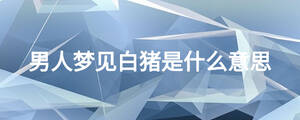 男人夢見白豬是什么意思