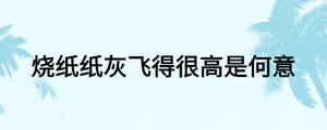 燒紙紙灰飛得很高是何意