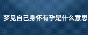 夢見自己身懷有孕是什么意思