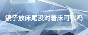鏡子放床尾沒對(duì)著床可以嗎