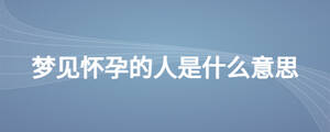 夢(mèng)見(jiàn)懷孕的人是什么意思
