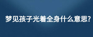 夢見孩子光著全身什么意思?