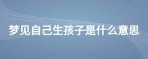 夢見自己生孩子是什么意思