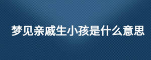 夢(mèng)見(jiàn)親戚生小孩是什么意思