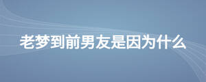 老夢到前男友是因為什么