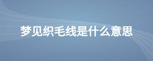 夢見織毛線是什么意思