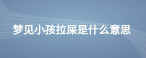 夢(mèng)見(jiàn)小孩拉屎是什么意思