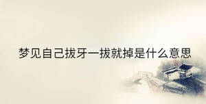 夢見自己拔牙一拔就掉是什么意思