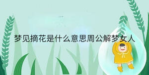 夢(mèng)見摘花是什么意思周公解夢(mèng)女人