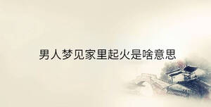 男人夢(mèng)見家里起火是啥意思