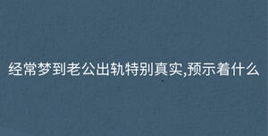 經常夢到老公出軌特別真實,預示著什么