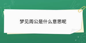 夢(mèng)見(jiàn)周公是什么意思呢