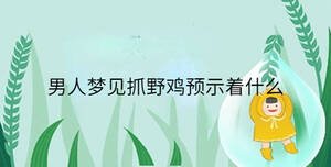 男人夢(mèng)見(jiàn)抓野雞預(yù)示著什么