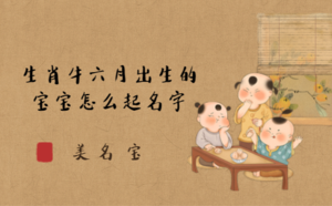 生肖牛六月出生的寶寶怎么起名字